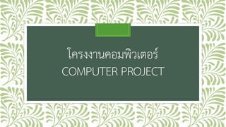 โครงงานคอมพิวเตอร์
COMPUTER PROJECT
 
