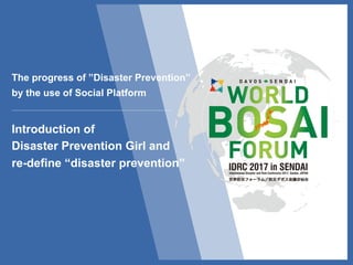 Introduction of
Disaster Prevention Girl and
re-define “disaster prevention”
The progress of ”Disaster Prevention”
by the use of Social Platform
 