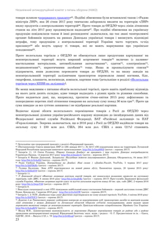 Незалежний антикорупційний комітет з питань оборони (НАКО)
23
товари шляхом «перерваного транзиту»65. Подібні обмеження були встановлені також і «Радою
міністрів ЛНР», яка 26 січня 2017 року тимчасово заборонила ввозити на територію «ЛНР»
низку продуктів з контрольованих територій66. Проте товари до ОРДЛО через лінію зіткнення
станом на літо 2017 року продовжували надходити67. Про подібні обмеження на українську
продукцію повідомляли також й інші респонденти: зазначалося, що так звані «контролюючі
органи» бойовиків шукають на ринках Донецька українські товари і виписують відповідні
штрафи, тому продукцією з контрольованої території України часто торгують «з-під
прилавку»68 або везуть одразу ті товари, які не мають маркування про українське
походження69.
Проте нелегальна торгівля з ОРДЛО не обмежується лише продуктами харчування: на
неконтрольовані території везуть широкий асортимент товарів70 включно із паливно-
мастильними матеріалами, автомобільними запчастинами71, одягом72, електронікою73,
медикаментами74, наркотичними засобами75 тощо. Якщо ж проаналізувати списки76
підприємств, яким дозволено перевозити товари до ОРДЛО, то на низку заводів на
неконтрольованій території залізничним транспортом перевозили лижні костюми, біде,
смартфони, планшети, велосипеди, компаси, картини тощо (детальніше в розділі «Нелегальна
торгівля через КПВВ на залізниці»).
Не менш важливим є питання обсягів нелегальної торгівлі, проте навіть приблизну відповідь
на нього дати досить складно, адже товари надходять з різних країн та різними способами.
Проте надаються дані, що, наприклад, протягом січня–квітня 2015 року зафіксовано та
попереджено перетин лінії зіткнення товарами на загальну суму понад 36 млн грн77. Проте ця
сума швидше за все суттєво занижена і не відображає реальної картини.
Водночас відомі обсяги нелегального переміщення товарів з Росії до ОРДЛО через
неконтрольовані ділянки україно-російського кордону відповідно до інсайдерських даних від
Федеральної митної служби Російської Федерації, ВАТ «Російські залізниці» та ПАТ
«Укрзалізниця». Зокрема зазначається, що в 2016 році з Росії до ОРДЛО надійшли товари на
загальну суму 1 230 млн дол. США, 264 млн дол. США з яких (21%) становить
65 Детальніше про «перерваний транзит» у розділі «Перерваний транзит».
66 «Постановление Совета министров ЛНР от «26» января 2017 г. № 32/17 «Об ограничении ввоза на территорию Луганской
Народной Республики продукции животного происхождения», http://bit.ly/2wp9SbX (доступ – серпень 2017).
67 Інтерв’ю 11, 13; Євген Руденко, Півроку блокади Донбасу: як працюють і чим годують Донецьк контрабандисти,
Українська Правда, 14 вересня 2017 року: http://bit.ly/2xndyvC (доступ – вересень 2017).
68 Інтерв’ю 8; Фашик Донецкий, Зазеркалье. Неудобные новости оккупированного Донецка, Обозреватель, 04 июня 2017
года: http://bit.ly/2vhof22 (доступ – серпень 2017).
69 Радіо Свобода Україна, Контрабанда на Донбасі. Нові схеми | «Донбас.Реалії», YouTube, 5 червня 2017 року:
http://bit.ly/2hFDkHy (доступ – серпень 2017).
70 Галина Калачова, Зона АТО перетворилася на новий ринок збуту, Економічна правда, 20 травня 2015 року:
http://bit.ly/2hEehV8 (доступ – серпень 2017).
71 Інтерв’ю 11.
72 У Донецькій області «Фантом» затримав декілька партій товарів, які намагалися незаконно провезти на окуповану
територію, сайт ДФС, 8 липня 2016 року: http://bit.ly/2wp6tKt (доступ – серпень 2017); Прес-служба Державної фіскальної
служби України, «Фантом» затримав партію одягу та взуття загальною вартістю понад 50 тис. грн., сайт ДФС, 2 червня 2016
року: http://bit.ly/2wpvV26 (доступ – серпень 2017).
73 Інтерв’ю 9.
74 Внаслідок спецоперації в зоні АТО ліквідовано найбільший канал постачання бойовиків – перший заступник голови ДФС
Білан, Цензор.нет, 7 вересня 2016 року: http://bit.ly/2vJ4tOW (доступ – серпень 2017).
75 Інтерв’ю 1, 4; ТСН: Донбаська «сіра зона» фактично перетворилася на «зону вільної торгівлі», YouTube, 3 квітня 2016 року:
http://bit.ly/2hFFJC5 (доступ – серпень 2017).
76 Додаток 4 до Тимчасового порядку здійснення контролю за переміщенням осіб, транспортних засобів та вантажів вздовж
лінії зіткнення у межах Донецької та Луганської областей «Перелік суб’єктів господарювання, яким надано право
перевозити визначені товари до неконтрольованої території», Цивільно-військове співробітництво Збройних Сил України:
http://bit.ly/2ukqKPJ (доступ – серпень 2017).
77 Мазур М.В., Адміністративна відповідальність за порушення Порядку переміщення товарів до району або з району
проведення антитерористичної операції, Юридичний бюлетень: наук. журн. / редкол. : О. Г. Предместніков та ін. – Одеса,
ОДУВС, 2016. – Випуск 2 (2), с. 79: http://bit.ly/2vIEyqZ (доступ – серпень 2017).
 