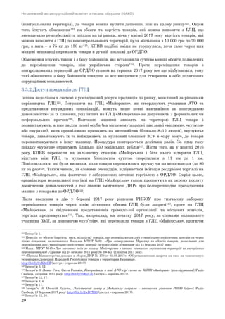Незалежний антикорупційний комітет з питань оборони (НАКО)
29
(контрольована територія), де товари можна купити дешевше, ніж на цьому ринку121. Окрім
того, існують обмеження122 на обсяги та вартість товарів, які можна вивозити з ГЛЦ, що
зменшувало рентабельність поїздок на ці ринки, хоча у квітні 2017 року вартість товарів, які
можна вивозити з ГЛЦ до неконтрольованих територій, була збільшена з 10 000 грн до 20 000
грн, а вага – з 75 кг до 150 кг123. КПВВ подібні зміни не торкнулися, хоча саме через них
місцеві мешканці перевозять товари в ручній поклажі до ОРДЛО.
Обмеження існують також і з боку бойовиків, які встановили суттєво менші обсяги дозволених
до переміщення товарів, ніж українська сторона124. Проте переміщення товарів з
контрольованих територій до ОРДЛО станом на серпень 2017 року все ще відбувається, тому
такі обмеження з боку бойовиків швидше за все вводилися для створення в себе додаткових
корупційних можливостей.
3.3.2 Доступ продавців до ГЛЦ
Іншим недоліком в системі є ускладнений допуск продавців до ринку, можливий за рішенням
керівництва ГЛЦ125. Потрапити на ГЛЦ «Майорське», як стверджують учасники АТО та
представники неурядових організацій, можуть лише певні вантажівки за попередньою
домовленістю; за їх словами, усіх інших на ГЛЦ «Майорське» не допускають з формальних чи
неформальних причин126. Вантажні машини завозять на територію ГЛЦ товари і
розвантажують, а вже звідти певні особи (на місцевому жаргоні так звані «віслюки», «кур’єри»
або «мурахи»), яких організовано привозять на автомобілях (близько 8–12 людей), «купують»
товари, завантажують їх та виїжджають за нульовий блокпост ЗСУ в «сіру зону», де товари
перевантажуються в іншу машину. Процедура повторюється декілька разів. За одну таку
поїздку «кур’єри» отримують близько 150 російських рублів127. Після того, як у жовтні 2016
року КПВВ перенесли на залізничну станцію «Майорська» і біля нього відкрили ГЛЦ,
відстань між ГЛЦ та нульовим блокпостом суттєво скоротилася з 11 км до 1 км.
Повідомлялося, що були випадки, коли товари переносилися вручну чи на велосипедах (до 80
кг за раз)128. Таким чином, за словами очевидців, відбувається імітація роздрібної торгівлі на
ГЛЦ «Майорське», яка фактично є забороненою оптовою торгівлею з ОРДЛО. Окрім цього,
організатори нелегальної торгівлі на ГЛЦ «Майорське» також пропонують як окрему послугу
досягнення домовленостей з так званою «митницею ДНР» про безперешкодне проходження
машин з товарами до ОРДЛО129.
Після введення в дію у березні 2017 року рішення РНБОУ про тимчасову заборону
переміщення товарів через лінію зіткнення обидва ГЛЦ були закриті130, проте на ГЛЦ
«Майорське», за свідченням представників громадської організації та місцевих жителів,
торгівля продовжується131. Так, наприклад, на початку 2017 року, за словами колишнього
учасника ЗМГ, за допомогою «кур’єрів», які перевозили товари з ГЛЦ «Майорське», протягом
121 Інтерв’ю 1.
122 Перелік та обсяги (вартість, вага, кількість) товарів, що переміщуються до/з гуманітарно-логістичних центрів та через
лінію зіткнення, визначаються Наказом МТОТ №39 «Про затвердження Переліку та обсягів товарів, дозволених для
переміщення до/з гуманітарно-логістичних центрів та через лінію зіткнення» від 24 березня 2017 року.
123 Наказ МТОТ №45 «Про внесення змін до наказу Міністерства з питань тимчасово окупованих територій та внутрішньо
переміщених осіб України» від 24 березня 2017 року № 39» від 11 квітня 2017 року.
124 «Приказ Министерства доходов и сборов ДНР № 170 от 03.05.2017г. «Об установлении запрета на ввоз на таможенную
территорию Донецкой Народной Республики товаров с территории Украины»,
http://bit.ly/2vK3zCZ (доступ – серпень 2017).
125 Інтерв'ю 3, 12.
126 Інтерв’ю 3; Левко Стек, Євген Головін, Контрабанда в зоні АТО: сірі схеми на КПВВ «Майорськ» (розслідування), Радіо
Свобода, 7 серпня 2017 року: http://bit.ly/2vKvUJj (доступ – серпень 2017).
127 Інтерв’ю 12, 17.
128 Інтерв’ю 3, 4.
129 Інтерв’ю 17.
130 Інтерв’ю 16; Олексій Куделя, Логістичний центр у Майорську закрили – виконують рішення РНБО (відео), Радіо
Свобода, 17 березня 2017 року: http://bit.ly/2wD7TA0 (доступ – серпень 2017).
131 Інтерв’ю 12, 16.
 