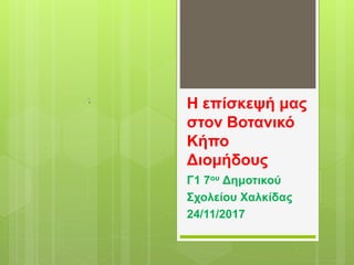 Η επίσκεψή μας
στον Βοτανικό
Κήπο
Διομήδους
Γ1 7ου Δημοτικού
Σχολείου Χαλκίδας
24/11/2017
 