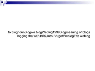 meaning of blogsBlog1999Weblogwe blogBlognounto blog
Edit weblogWeblogJorn Barger1997logging the web
 