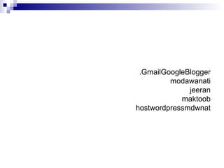 BloggerGoogleGmail.
modawanati
jeeran
maktoob
mdwnatwordpresshost
 