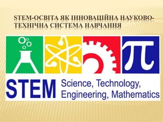 STEM-ОСВІТА ЯК ІННОВАЦІЙНА НАУКОВО-
ТЕХНІЧНА СИСТЕМА НАВЧАННЯ
 