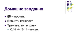 Домашнє завдання
 §8 – прочит.
 Вивчити конспект
 Тренувальні вправи
 С.14 № 12-14 – письм.
 