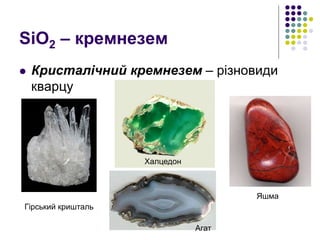 SiO2 – кремнезем
 Кристалічний кремнезем – різновиди
кварцу
Гірський кришталь
Халцедон
Агат
Яшма
 