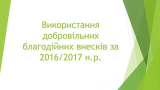 Використання
добровільних
благодійних внесків за
2016/2017 н.р.
1
 