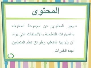 ‫المحتوى‬
•‫يعبر‬‫المحتوى‬‫عن‬‫مجموعة‬‫المعارف‬
‫والمهارات‬‫التعليمية‬‫واالتجاهات‬‫التي‬‫يراد‬
‫أن‬‫يلم‬‫بها‬،‫المتعلم‬‫وطرائق‬‫تعلم‬‫المتعلمين‬
‫لهذه‬‫الخبرات‬.
 