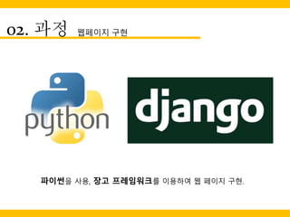 02. 과정 웹페이지 구현
파이썬을 사용, 장고 프레임워크를 이용하여 웹 페이지 구현.
 