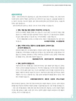 모두의 발자국으로 만드는 방방곡곡 환경정의 투어개발 자료집
11
#관트리피케이션
‘관(官) + 젠트리피케이션’의 합성어입니다. 상업 젠트리피케이션이 주목받는 사이, 젠트리피케
이션에 있어서 정부의 역할은 상대적으로 잘 다루어지지 않고 있습니다. 공공성을 담보해야 하
는 정부가 의도하든 의도하지 않았든 결국 젠트리피케이션에 깊게 연관되어 있다는 사실을 확
인하는 일은 중요합니다.
관트리피케이션이 일어나는 원인은 크게 세 가지로 요약할 수 있겠습니다.
≫ 첫째, 개발 중심 행정 관행의 무비판적인 고수입니다.
우리의 도시계획은 개발을 전제로 하고 있습니다. 수십 년 동안 고수되어 온 부동산 개발
중심의 도시 계획은 반성 없이 습관처럼 지속되고 있습니다. 큰 길을 중심으로 상업용도
의 높은 건물이 들어설 수 있도록 하는 지구단위계획은 그 좋은 예입니다.
주거지 재활성화를 도모하는 도시재생 조차도 부동산 시장을 활성화시키는 일이 앞서
게 됩니다.		 #누하동카이먼빌딩 #누상동빌라촌
≫ 둘째, 지역에 미치는 영향이나 효과를 충분히 고려하지 않는 		
근시안적 행정입니다.
문화재의 예를 보면, 하드웨어(건물이나 현장)의 보존만 있을 뿐 지역사회와 유기적으로
관계를 맺고 지역사회에서 의미를 있게 유지될 수 있는 방안에 대한 고민을 찾아보기 어
렵습니다. 문화재는 문화재이고 지역은 지역이라는 생각에서 나오는 정책은 지역에 해로
운 영향을 미치는 것에 대해 걱정하지 않습니다.
#필운동홍건익가옥 #청전이상범가옥 #체부동성결교회
≫ 셋째, 성과주의 행정입니다.
지방자치단체 마다 축제를 열고 브랜드에 투자하는 일이 평범한 일이 됐습니다. 문제는
주민이 고려되지 않았을 때 일어납니다. 역사적인 이름을 없는 체 하며 새로운 이름을 붙
이거나, 주민의 삶에 도움이 되는 것 보다 방문객들의 눈요깃거리를 더 중요하게 여기는
일들은 개발주의 왜곡된 모습이기도 합니다. 대표적으로 종로구청은 본격적으로 관광지
개발에 나서고 있고, 관광지화 되는 것을 성과로 받아들이며 행정을 펼치고 있다는 비판
에서 자유롭지 않습니다.
#세종마을음식문화거리 #통인정 #상촌재 #박노수미술관
젠트리피케이션 중에서도 관에 의한 젠트리피케이션이 어떻게 촉발되고 있으며, 서촌의 환경과
변화를 환경 부정의의 측면에서 어떻게 살펴볼 수 있을지를 중심으로 서촌 투어를 준비했습니다.
이번 서촌 투어를 통해서, 첫째 관에 의해 젠트리피케이션이 촉발되는 조건이 어떻게 만들어
져 왔는지를 살펴보고, 둘째 그러한 관의 의지나 정책적 결함이 어떻게 바로잡아나가면 좋을지
고민하는 계기가 되기를 바랍니다.
 