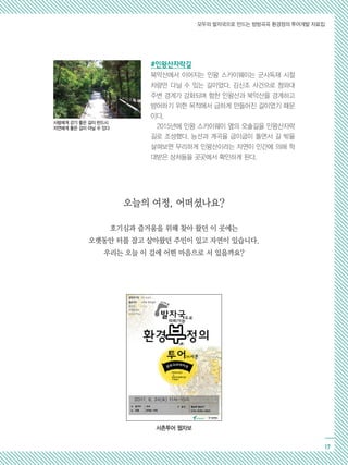 모두의 발자국으로 만드는 방방곡곡 환경정의 투어개발 자료집
17
서촌투어 웹자보
#인왕산자락길
북악산에서 이어지는 인왕 스카이웨이는 군사독재 시절
차량만 다닐 수 있는 길이었다. 김신조 사건으로 청와대
주변 경계가 강화되며 험한 인왕산과 북악산을 경계하고
방어하기 위한 목적에서 급하게 만들어진 길이었기 때문
이다.
2015년에 인왕 스카이웨이 옆의 오솔길을 인왕산자락
길로 조성했다. 능선과 계곡을 굽이굽이 돌면서 길 밖을
살펴보면 무리하게 인왕산이라는 자연이 인간에 의해 학
대받은 상처들을 곳곳에서 확인하게 된다.
사람에게 걷기 좋은 길이 반드시
자연에게 좋은 길이 아닐 수 있다
오늘의 여정, 어떠셨나요?
호기심과 즐거움을 위해 찾아 왔던 이 곳에는
오랫동안 터를 잡고 살아왔던 주민이 있고 자연이 있습니다.
우리는 오늘 이 길에 어떤 마음으로 서 있을까요?
 