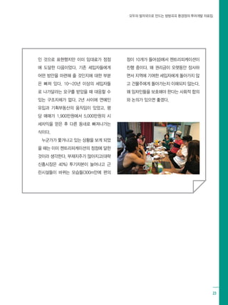 모두의 발자국으로 만드는 방방곡곡 환경정의 투어개발 자료집
23
인 것으로 표현했지만 이미 임대료가 정점
에 도달한 다음이었다. 기존 세입자들에게
어떤 방안을 마련해 줄 것인지에 대한 부분
은 빠져 있다. 10~20년 이상의 세입자들
로 나가달라는 요구를 받았을 때 대응할 수
있는 구조자체가 없다. 2년 사이에 연예인
유입과 기획부동산의 움직임이 있었고, 평
당 매매가 1,900만원에서 5,000만원의 시
세차익을 얻은 후 다른 동네로 빠져나가는
식이다.
누군가가 쫓겨나고 있는 상황을 보게 되었
을 때는 이미 젠트리피케이션의 정점에 달한
것이라 생각한다. 부재지주가 많아지고(대략
신흥시장은 40%) 투기자본이 늘어나고 근
린시설들이 바뀌는 모습들(300m안에 편의
점이 10개가 들어섬)에서 젠트리피케이션이
진행 중이다. 왜 권리금이 오랫동안 장사하
면서 지역에 기여한 세입자에게 돌아가지 않
고 건물주에게 돌아가는지 이해되지 않는다.
왜 임차인들을 보호해야 한다는 사회적 합의
와 논의가 있으면 좋겠다.
 