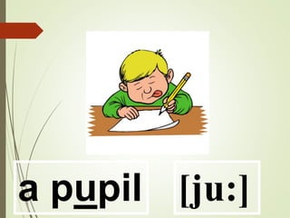 a pupil [ju:]
 