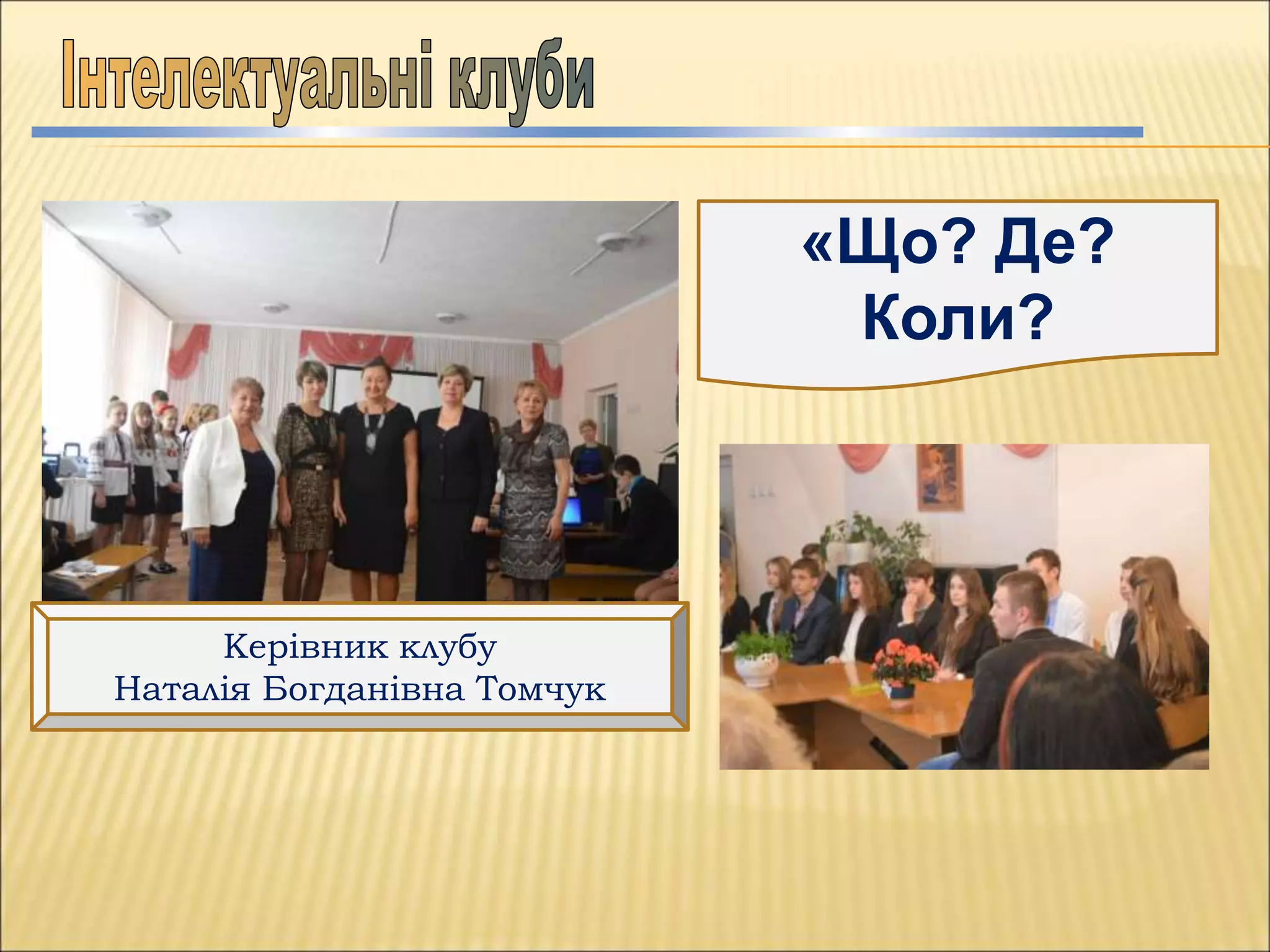 «Що? Де?
Коли?
Керівник клубу
Наталія Богданівна Томчук
 