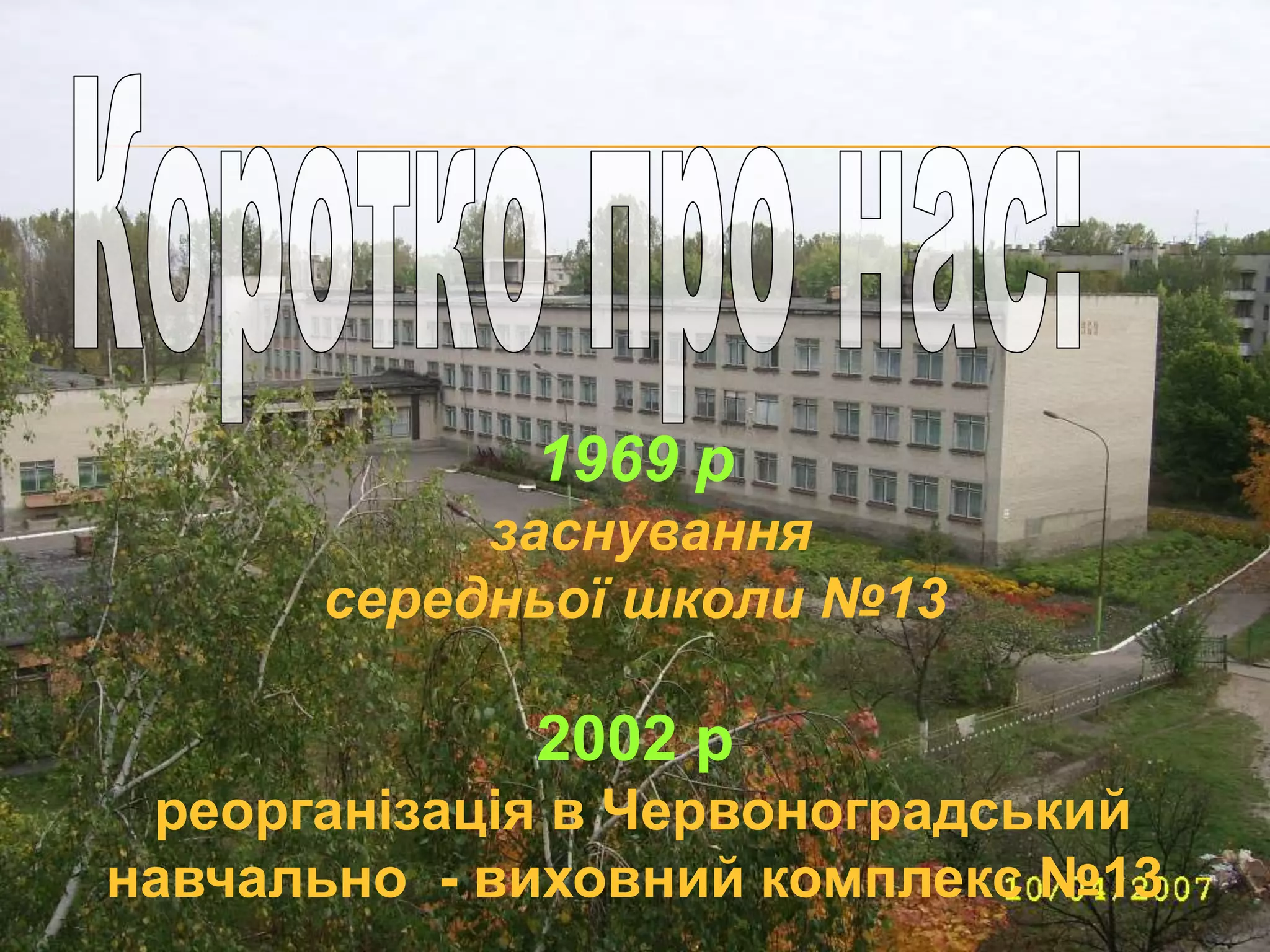 1969 р
заснування
середньої школи №13
2002 р
реорганізація в Червоноградський
навчально - виховний комплекс №13
 