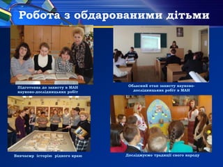 Робота з обдарованими дітьми
Обласний етап захисту науково-
дослідницьких робіт в МАН
Підготовка до захисту в МАН
науково-дослідницьких робіт
Вивчаємр історію рідного краю Досліджуємо традиції свого народу
 