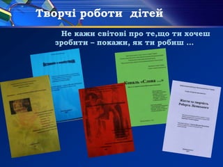 Творчі роботи дітей
Не кажи світові про те,що ти хочеш
зробити – покажи, як ти робиш …
 