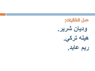 ‫شرير‬ ‫وديان‬.
‫هيله‬‫تركي‬.
‫عابد‬ ‫ريم‬.
 