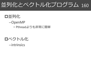 並列化
–OpenMP
• Pthreadよりも非常に簡単
ベクトル化
–intrinsics
並列化とベクトル化プログラム 160
 