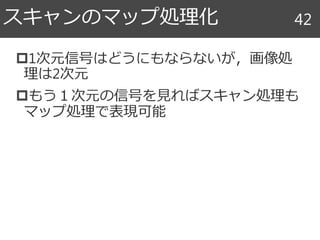 1次元信号はどうにもならないが，画像処
理は2次元
もう１次元の信号を見ればスキャン処理も
マップ処理で表現可能
スキャンのマップ処理化 42
 
