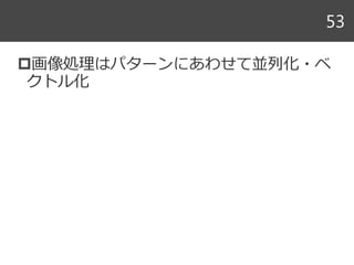 画像処理はパターンにあわせて並列化・ベ
クトル化
53
 
