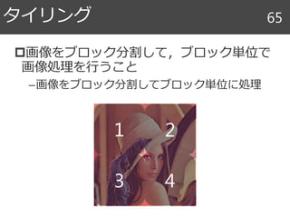 画像をブロック分割して，ブロック単位で
画像処理を行うこと
–画像をブロック分割してブロック単位に処理
タイリング 65
1
3 4
2
 