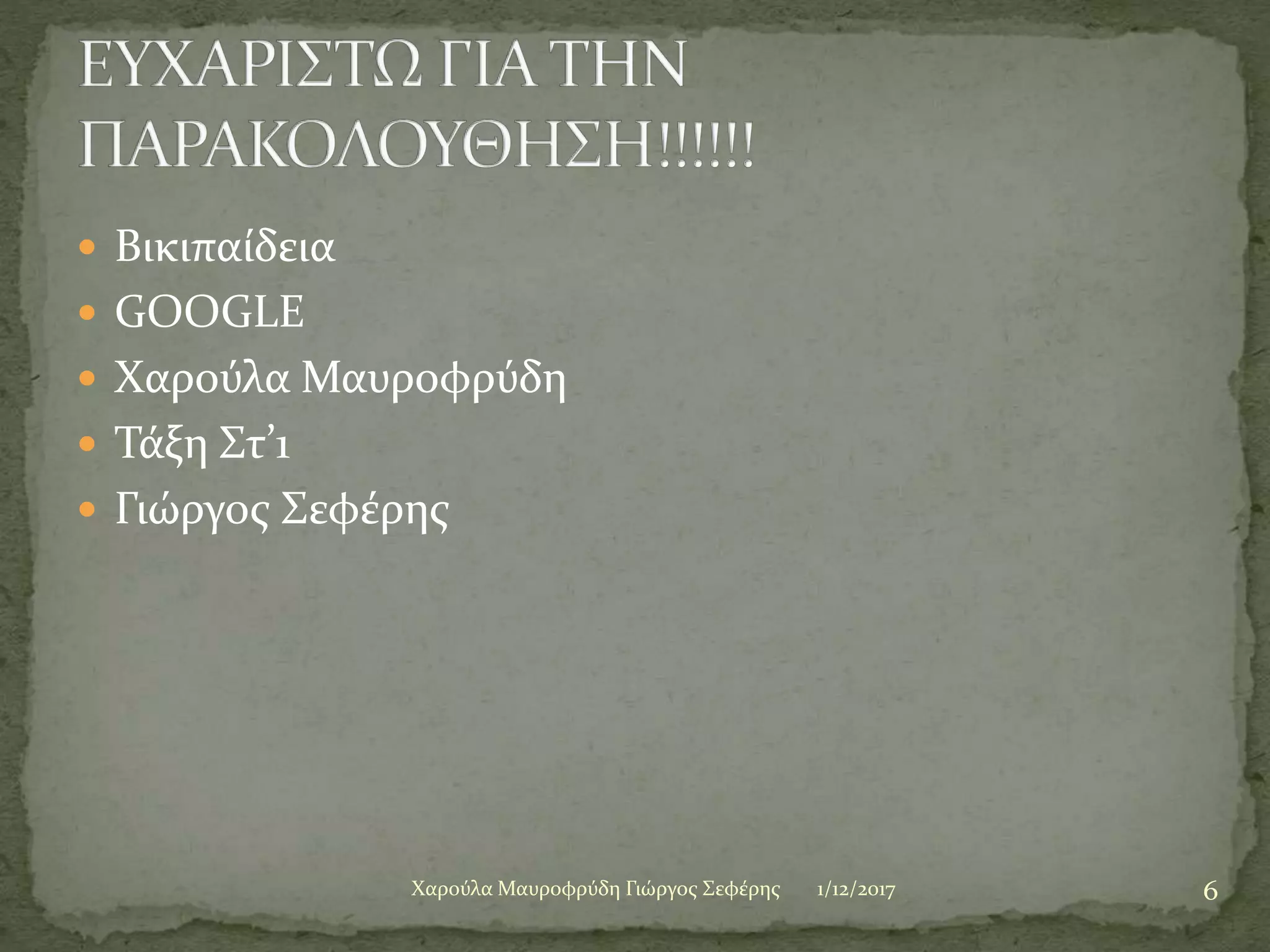  Βικιπαίδεια
 GOOGLE
 Χαρούλα Μαυροφρύδη
 Τάξη Στ’1
 Γιώργος Σεφέρης
1/12/2017 6Χαρούλα Μαυροφρύδη Γιώργος Σεφέρης
 