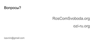 Вопросы?
RosComSvoboda.org
ozi-ru.org
isavnin@gmail.com
 