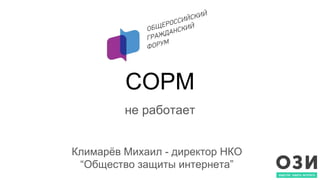 СОРМ
не работает
Климарёв Михаил - директор НКО
“Общество защиты интернета”
 