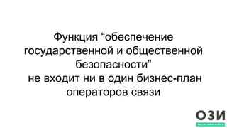 Функция “обеспечение
государственной и общественной
безопасности”
не входит ни в один бизнес-план
операторов связи
 
