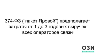 374-ФЗ (“пакет Яровой”) предполагает
затраты от 1 до 3 годовых выручек
всех операторов связи
 
