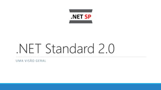 .NET Standard 2.0
UMA VISÃO GERAL
 