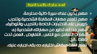 ‫محترمة‬ ‫ذاتية‬ ‫سيرة‬ ‫عندك‬ ‫يكون‬ ‫مهم‬.
‫وتتدرب‬ ‫الشخصية‬ ‫المقابلة‬ ‫مهارات‬ ‫تتعلم‬ ‫مهم‬
‫والتوظيف‬ ‫بالتدريب‬ ‫الخاصة‬ ‫االختبارات‬ ‫على‬ ‫كويس‬.
‫زى‬ ‫الشخصية‬ ‫مهاراتك‬ ‫من‬ ‫تطور‬ ‫انك‬ ‫جدا‬ ‫مهم‬
‫تحت‬ ‫العمل‬ ، ‫التفاوض‬ ، ‫الناس‬ ‫مع‬ ‫التعامل‬ ‫مهارات‬
‫ضغط‬..‫الخ‬.
‫عليك‬ ‫اجبارى‬ ‫بقى‬ ‫ده‬ ‫اختيارى‬ ‫مبقاش‬ ‫اللغة‬ ‫تعلم‬.
 
