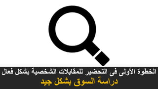 ‫فع‬ ‫بشكل‬ ‫الشخصية‬ ‫للمقابالت‬ ‫التحضير‬ ‫فى‬ ‫األولى‬ ‫الخطوة‬‫ال‬
‫جيد‬ ‫بشكل‬ ‫السوق‬ ‫دراسة‬
 