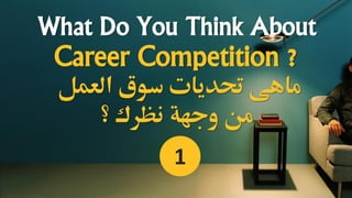 What Do You Think About
Career Competition ?
‫العمل‬ ‫سوق‬ ‫حتديات‬ ‫ماهى‬
‫؟‬ ‫نظرك‬ ‫وجهة‬ ‫من‬
1
 