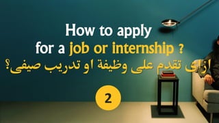 How to apply
for a job or internship ?
‫صيفى‬ ‫تدريب‬ ‫او‬ ‫وظيفة‬ ‫على‬ ‫تقدم‬ ‫ازاى‬‫؟‬
2
 