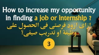 How to increase my opportunity
in finding a job or internship ?
‫على‬ ‫احلصول‬ ‫فى‬ ‫فرصتى‬ ‫ازود‬ ‫ازاى‬
‫صيفى؟‬ ‫تدريب‬ ‫او‬ ‫وظيفة‬
3
 