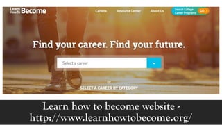 Learn how to become website -
http://www.learnhowtobecome.org/
 