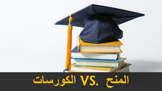 ‫المنح‬VS.‫الكورسات‬
 