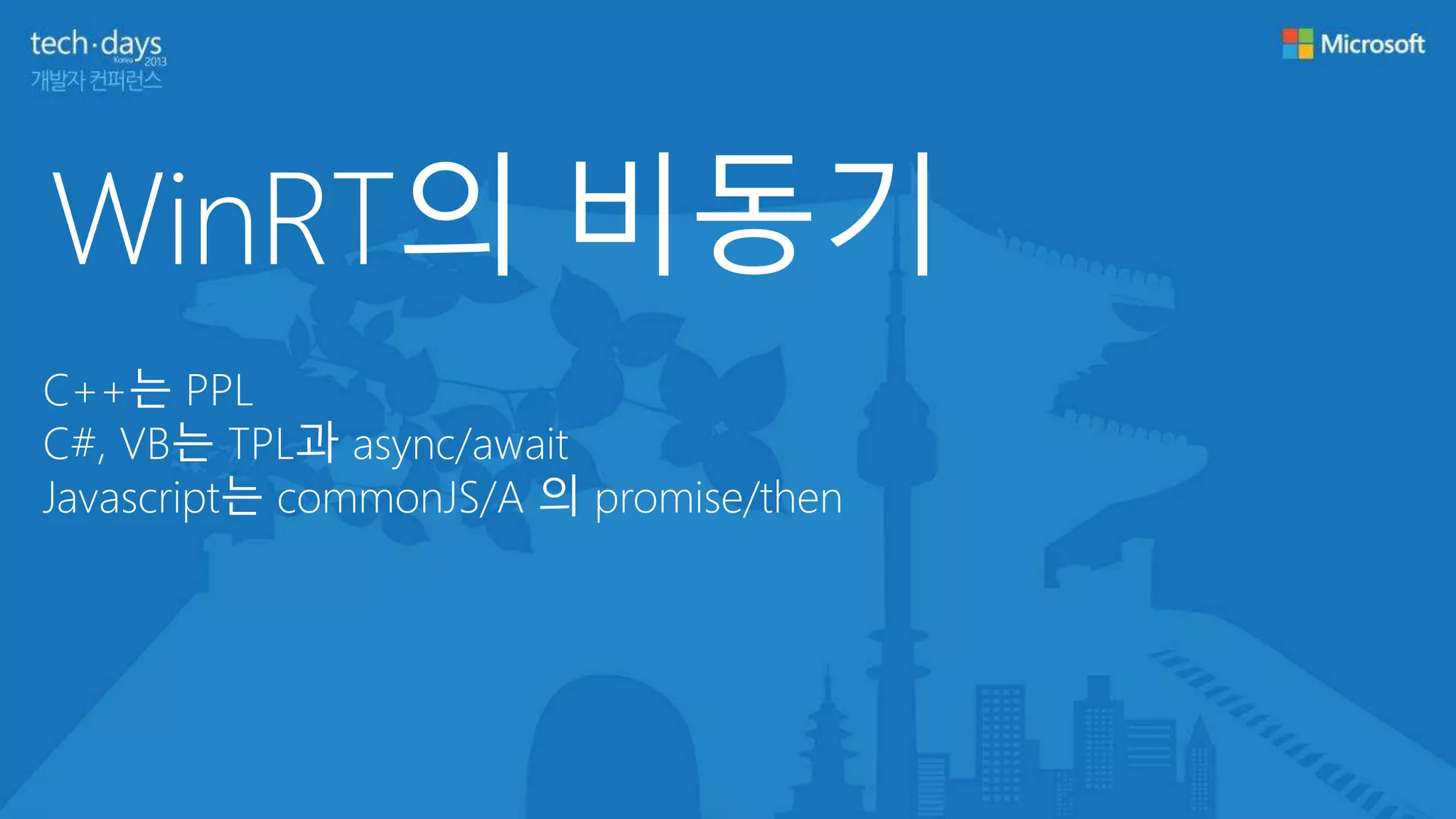 WinRT의 비동기
C++는 PPL
C#, VB는 TPL과 async/await
Javascript는 commonJS/A 의 promise/then
 