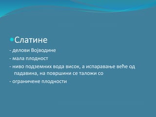Слатине
- делови Војводине
- мала плодност
- ниво подземних вода висок, а испаравање веће од
падавина, на површини се таложи со
- ограничене плодности
 