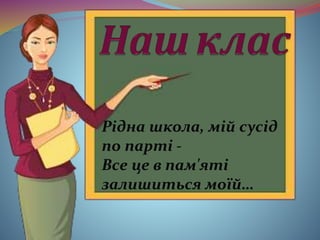 Рідна школа, мій сусід
по парті -
Все це в пам'яті
залишиться моїй…
 