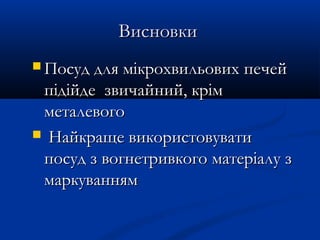 ВисновкиВисновки
 Посуд для мікрохвильових печейПосуд для мікрохвильових печей
підійде звичайний, крімпідійде звичайний, крім
металевогометалевого
 Найкраще використовуватиНайкраще використовувати
посуд з вогнетривкого матеріалу зпосуд з вогнетривкого матеріалу з
маркуванняммаркуванням
 