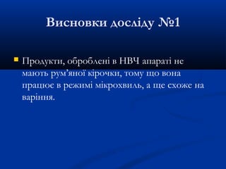 Висновки досліду №1
 Продукти, оброблені в НВЧ апараті не
мають рум’яної кірочки, тому що вона
працює в режимі мікрохвиль, а ще схоже на
варіння.
 