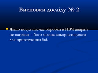 Висновки досліду № 2
 Якщо посуд під час обробки в НВЧ апараті
не нагрівся – його можна використовувати
для приготування їжі.
 