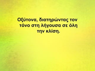 Οξύτονα, διατηρώντας τον
τόνο στη λήγουσα σε όλη
την κλίση.
 