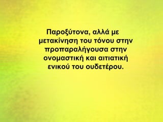 Παροξύτονα, αλλά µε
μετακίνηση του τόνου στην
προπαραλήγουσα στην
ονομαστική και αιτιατική
ενικού του ουδετέρου.
 