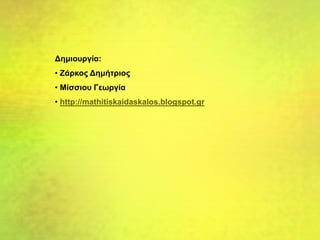 Δημιουργία:
• Ζάρκος Δημήτριος
• Μίσσιου Γεωργία
• http://mathitiskaidaskalos.blogspot.gr
 