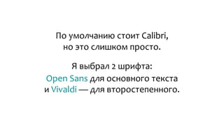 По умолчанию стоит Calibri,
но это слишком просто.
Я выбрал 2 шрифта:
Open Sans для основного текста
и Vivaldi — для второстепенного.
 