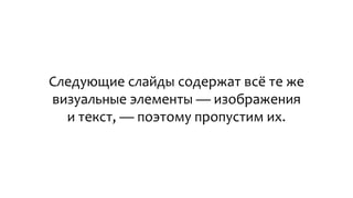 Следующие слайды содержат всё те же
визуальные элементы — изображения
и текст, — поэтому пропустим их.
 